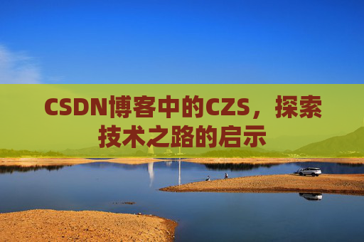 CSDN博客中的CZS,探索技术之路的启示